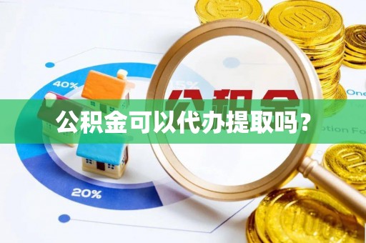 元宝公积金可以代办提取吗？