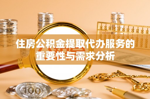 元宝住房公积金提取代办服务的重要性与需求分析