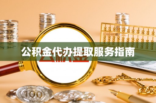元宝公积金代办提取服务指南