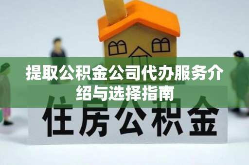 元宝提取公积金公司代办服务介绍与选择指南