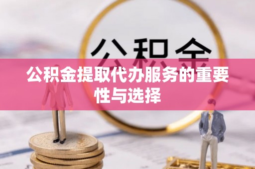 元宝公积金提取代办服务的重要性与选择