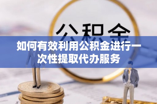 元宝如何有效利用公积金进行一次性提取代办服务