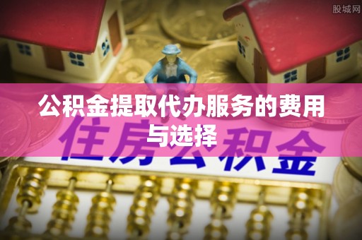 元宝公积金提取代办服务的费用与选择