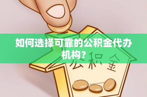 元宝如何选择可靠的公积金代办机构？