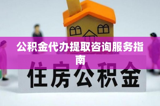 元宝公积金代办提取咨询服务指南