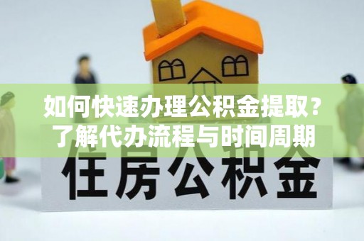 元宝如何快速办理公积金提取？了解代办流程与时间周期