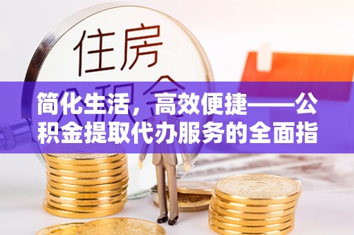元宝简化生活，高效便捷——公积金提取代办服务的全面指南