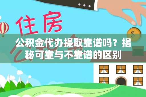 元宝公积金代办提取靠谱吗？揭秘可靠与不靠谱的区别
