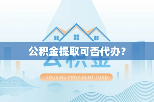 元宝公积金提取可否代办？