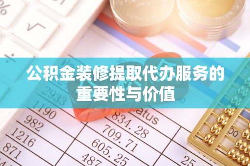 元宝公积金装修提取代办服务的重要性与价值