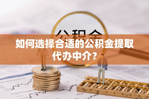 元宝如何选择合适的公积金提取代办中介？