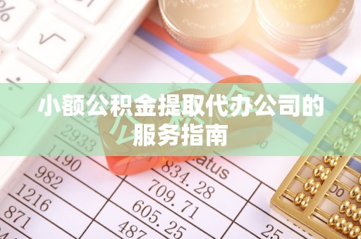 元宝小额公积金提取代办公司的服务指南