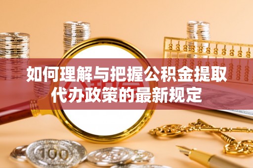 元宝如何理解与把握公积金提取代办政策的最新规定