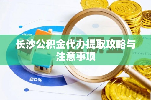 元宝长沙公积金代办提取攻略与注意事项
