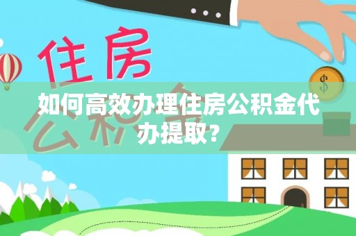 元宝如何高效办理住房公积金代办提取？
