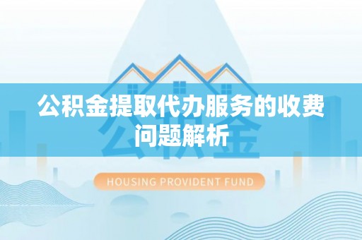 元宝公积金提取代办服务的收费问题解析