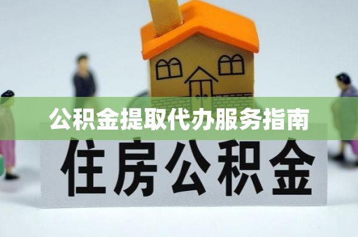 元宝公积金提取代办服务指南