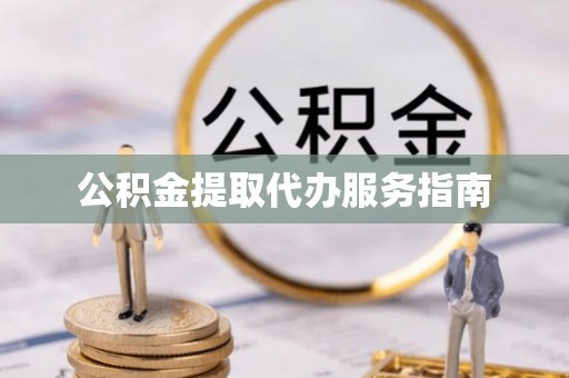 元宝公积金提取代办服务指南