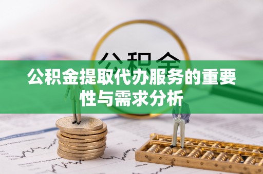 元宝公积金提取代办服务的重要性与需求分析