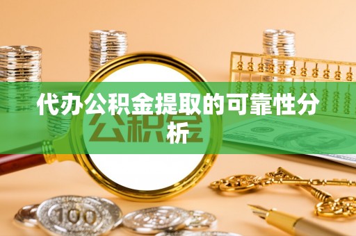 元宝代办公积金提取的可靠性分析