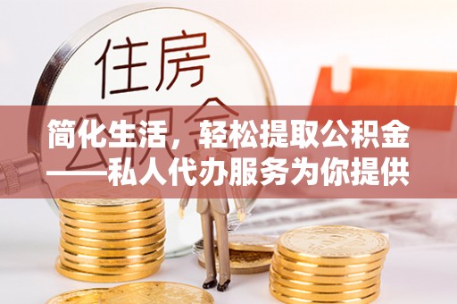 元宝简化生活，轻松提取公积金——私人代办服务为你提供便利