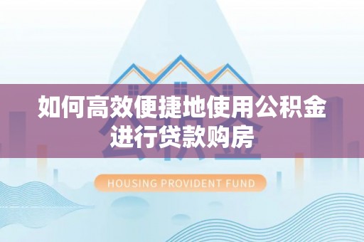 元宝如何高效便捷地使用公积金进行贷款购房