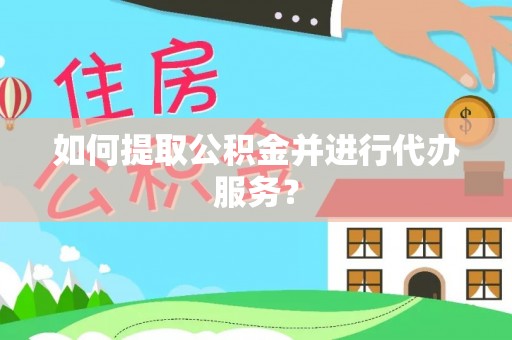 元宝如何提取公积金并进行代办服务？