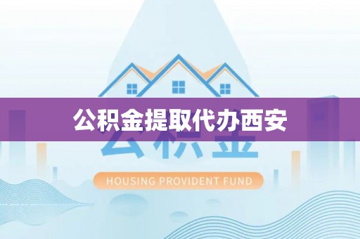 元宝公积金提取代办西安