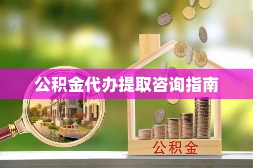 元宝公积金代办提取咨询指南