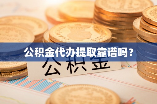 元宝公积金代办提取靠谱吗？