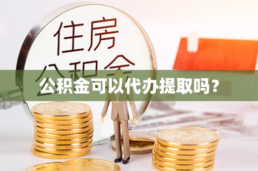 元宝公积金可以代办提取吗？