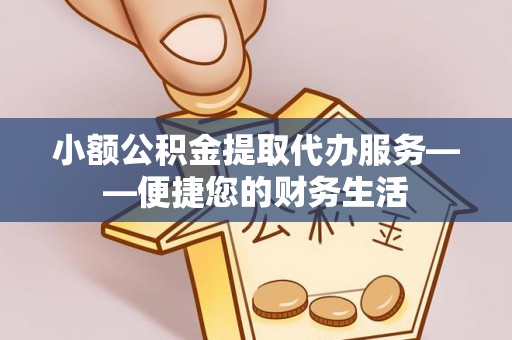 元宝小额公积金提取代办服务——便捷您的财务生活