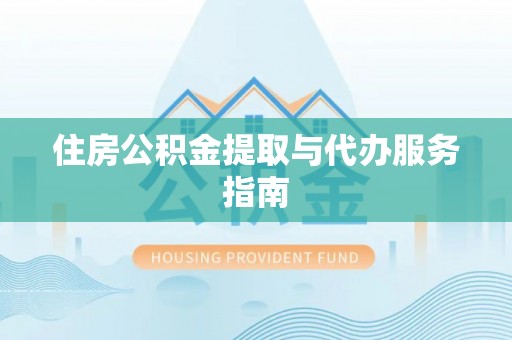 元宝住房公积金提取与代办服务指南