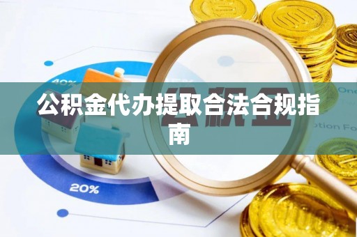 元宝公积金代办提取合法合规指南