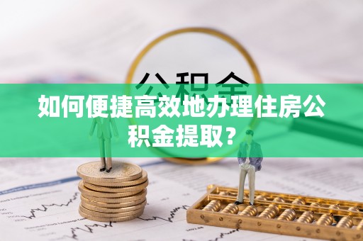 元宝如何便捷高效地办理住房公积金提取？