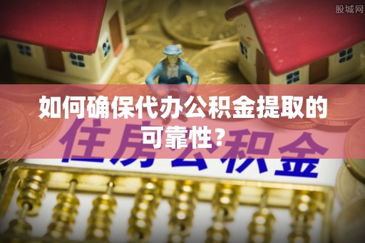 元宝如何确保代办公积金提取的可靠性？