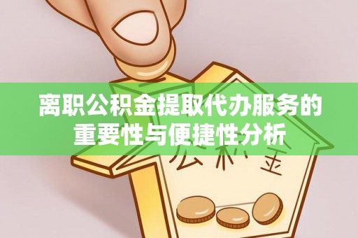 元宝离职公积金提取代办服务的重要性与便捷性分析