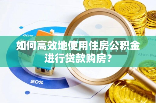 元宝如何高效地使用住房公积金进行贷款购房？