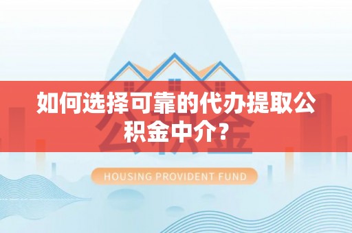 元宝如何选择可靠的代办提取公积金中介？