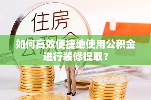 元宝如何高效便捷地使用公积金进行装修提取？