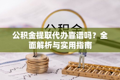 元宝公积金提取代办靠谱吗？全面解析与实用指南