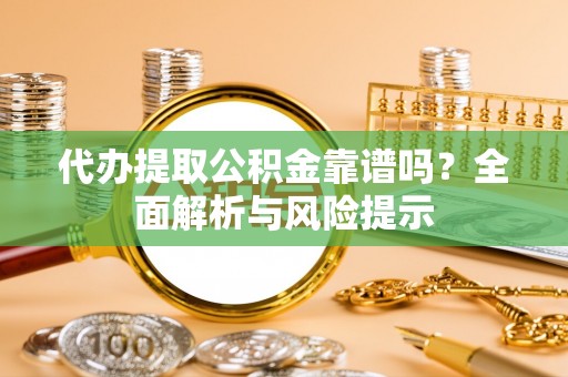 元宝代办提取公积金靠谱吗？全面解析与风险提示