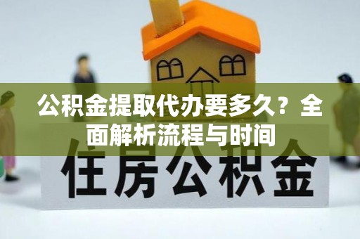 元宝公积金提取代办要多久？全面解析流程与时间