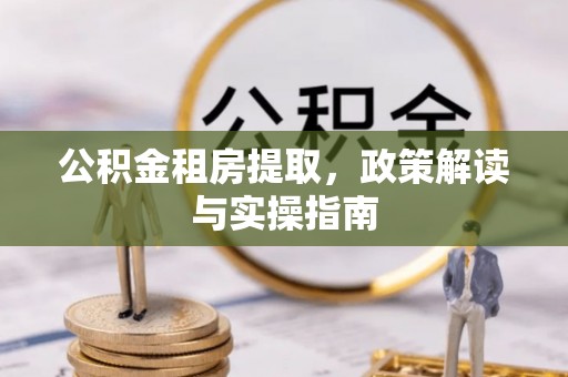 元宝公积金租房提取，政策解读与实操指南