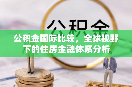元宝公积金国际比较，全球视野下的住房金融体系分析