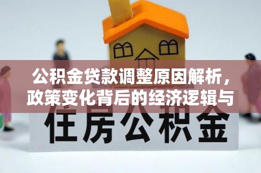 元宝公积金贷款调整原因解析，政策变化背后的经济逻辑与民生考量