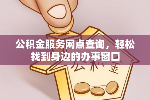 元宝公积金服务网点查询，轻松找到身边的办事窗口